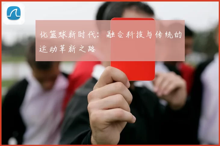 化篮球新时代：融合科技与传统的运动革新之路