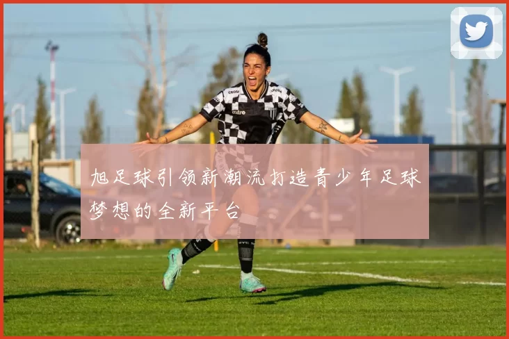 旭足球引领新潮流打造青少年足球梦想的全新平台