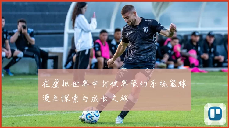 在虚拟世界中打破界限的系统篮球漫画探索与成长之旅