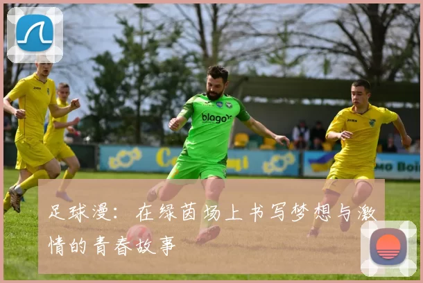 足球漫：在绿茵场上书写梦想与激情的青春故事
