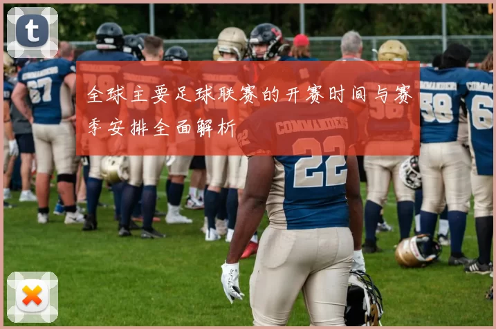 全球主要足球联赛的开赛时间与赛季安排全面解析