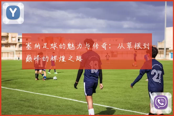 塞纳足球的魅力与传奇：从草根到巅峰的辉煌之路