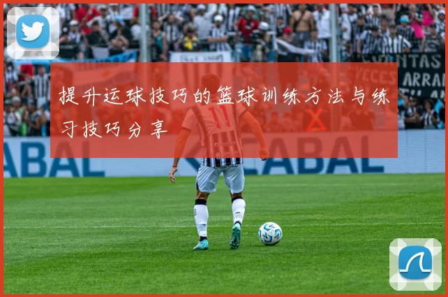 提升运球技巧的篮球训练方法与练习技巧分享