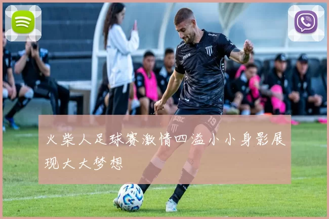 火柴人足球赛激情四溢小小身影展现大大梦想